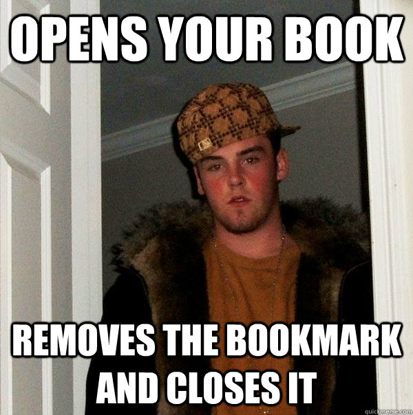 opens your book removes the bookmark and closes it  Scumbag Steve