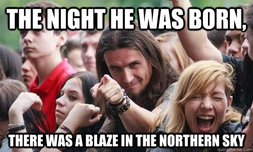 The night he was born,  there was a blaze in the northern sky  Ridiculously Photogenic Metal Fan