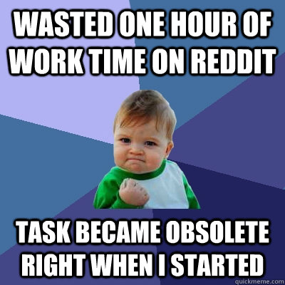 wasted one hour of work time on reddit task became obsolete right when I started  Success Kid