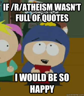 if /r/atheism wasn't full of quotes I would be so happy  Craig - I would be so happy