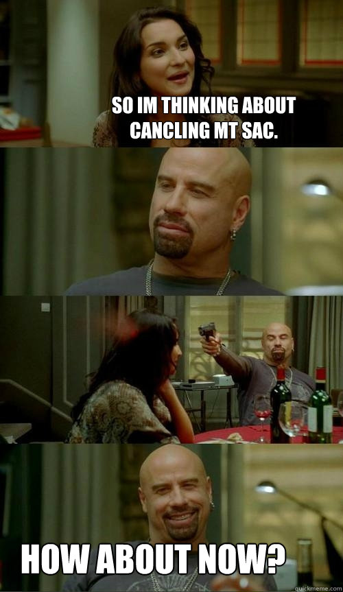 So im thinking about cancling mt sac. how about now?  Skinhead John