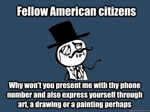 Fellow American citizens Why won't you present me with thy phone number and also express yourself through art, a drawing or a painting perhaps  British Y U NO Guy