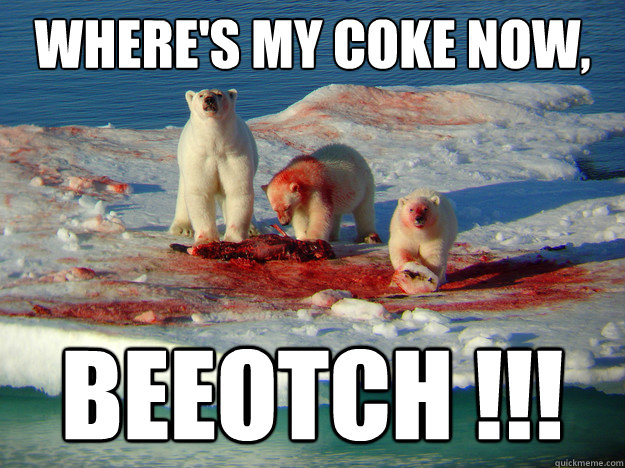 Where's my coke now, beeotch !!!  