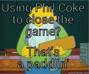 USING PHIL COKE TO CLOSE THE GAME? THAT'S A PADDLIN' Paddlin Jasper