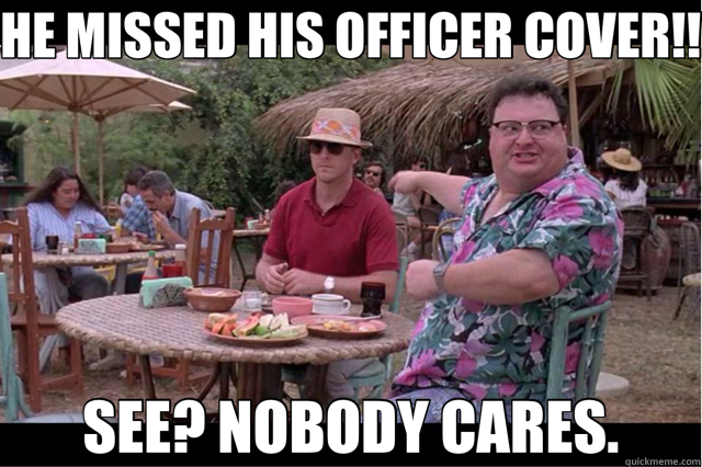 HE MISSED HIS OFFICER COVER!! SEE? NOBODY CARES. - HE MISSED HIS OFFICER COVER!! SEE? NOBODY CARES.  nerdy