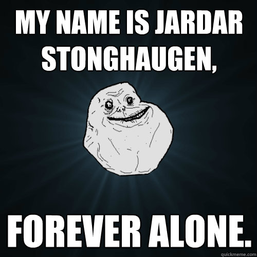 My name is Jardar Stonghaugen, forever alone.  Forever Alone