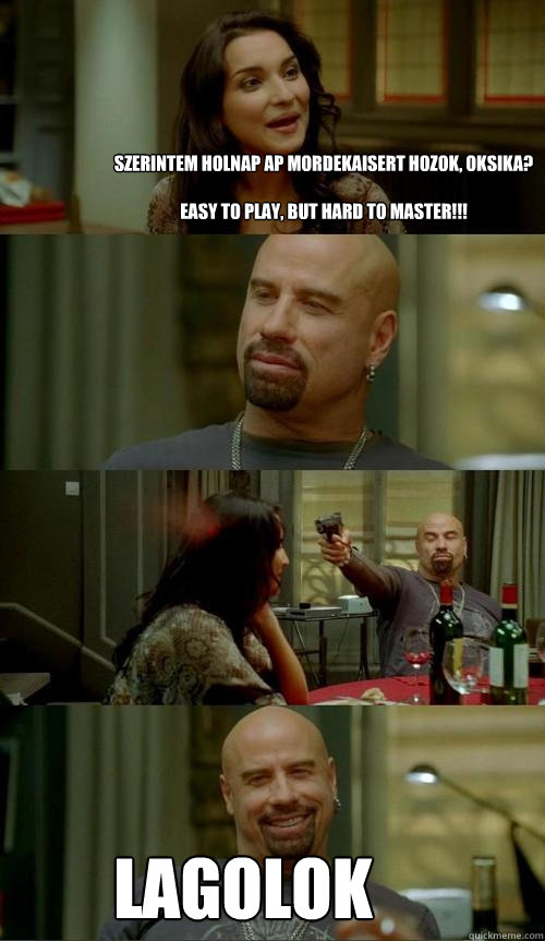 szerintem holnap ap mordekaisert hozok, oksika? 

easy to play, but hard to master!!! lagolok  Skinhead John