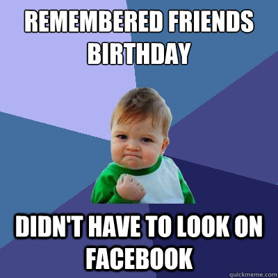 Remembered Friends Birthday didn't have to look on facebook - Remembered Friends Birthday didn't have to look on facebook  Success Kid