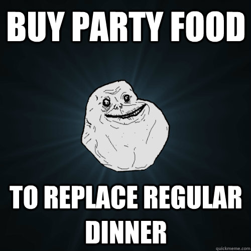 Buy Party food to replace regular dinner  Forever Alone