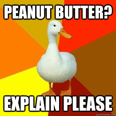 peanut butter? explain please  Tech Impaired Duck