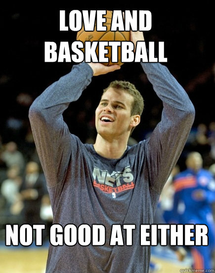 not good at either Love and basketball  