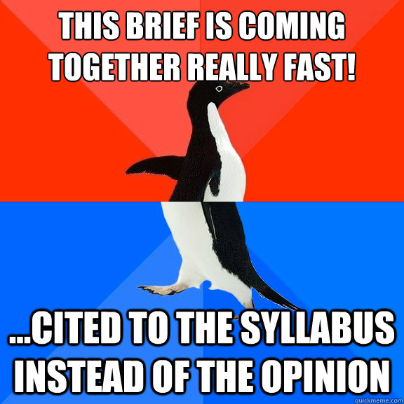 This brief is coming together really fast! ...Cited to the syllabus instead of the opinion  Socially Awesome Awkward Penguin