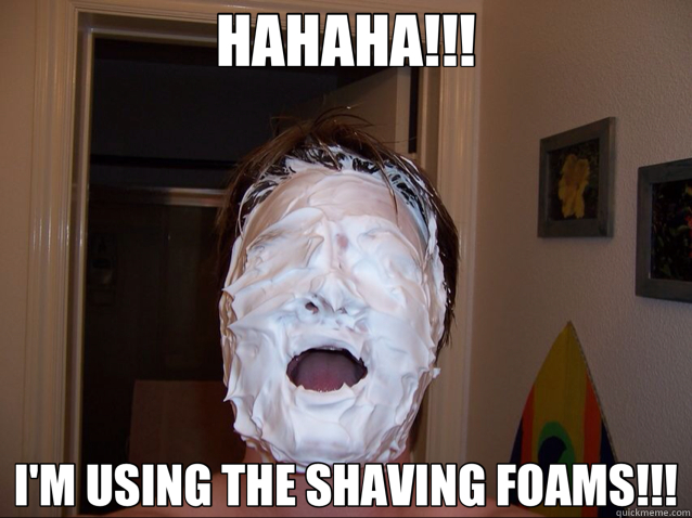 HAHAHA!!! I'M USING THE SHAVING FOAMS!!!  shaving foams