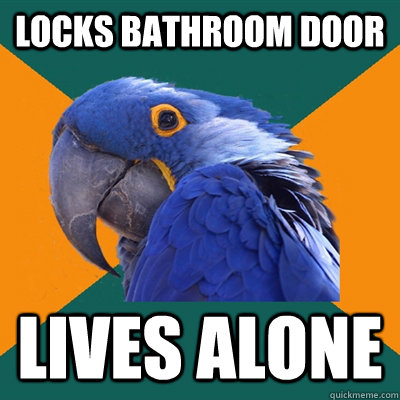 locks bathroom door lives alone  Paranoid Parrot