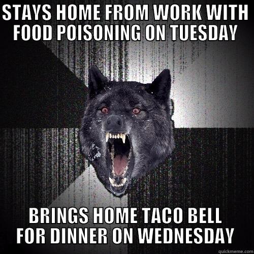 STAYS HOME FROM WORK WITH FOOD POISONING ON TUESDAY BRINGS HOME TACO BELL FOR DINNER ON WEDNESDAY Insanity Wolf