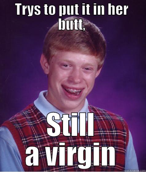 TRYS TO PUT IT IN HER BUTT, STILL A VIRGIN Bad Luck Brian