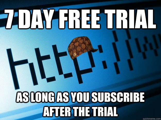 7 Day Free Trial As long as you subscribe after the trial  Scumbag Website