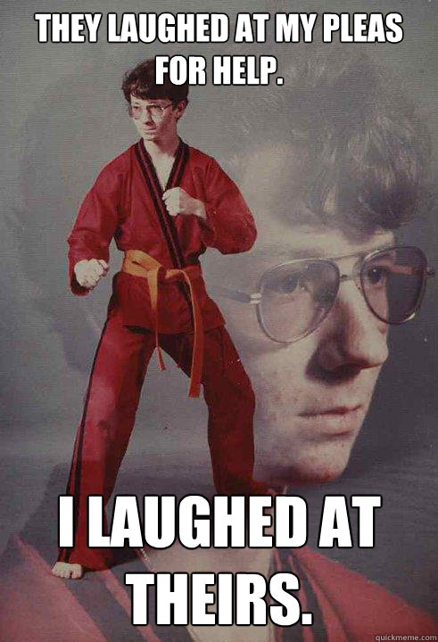 They laughed at my pleas for help.   I laughed at theirs.  Karate Kyle