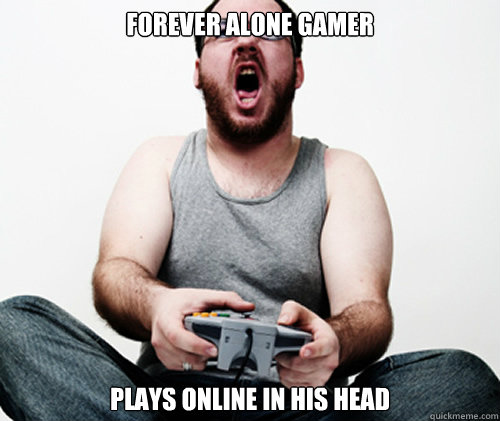 Forever Alone gamer Plays online in his head  