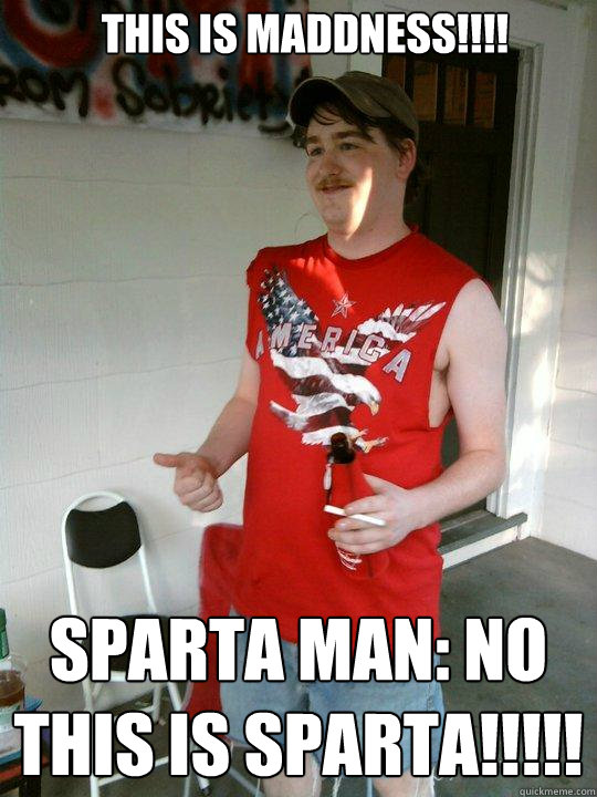 THIS IS MADDNESS!!!! SPARTA MAN: NO THIS IS SPARTA!!!!!  Redneck Randal