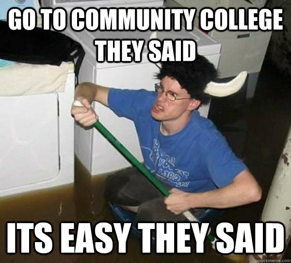 go to community college they said its easy they said  they said2