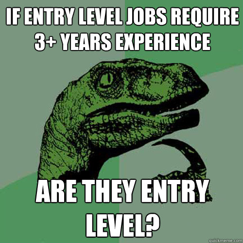 If entry level jobs require 3+ years experience Are they entry level? - If entry level jobs require 3+ years experience Are they entry level?  Philosoraptor