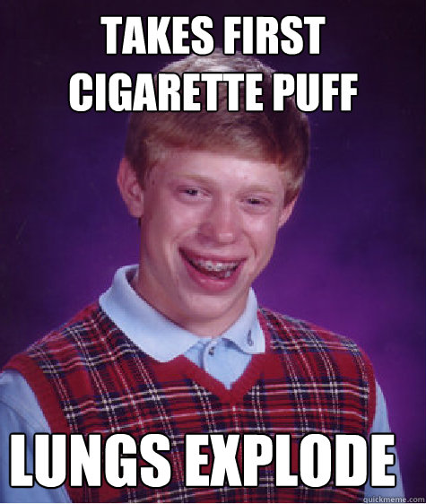 takes first cigarette puff lungs explode  Bad Luck Brian