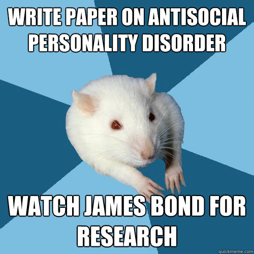 Write paper on antisocial personality disorder Watch James Bond for research  Psychology Major Rat