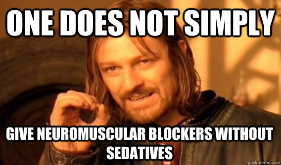 ONE DOES NOT SIMPLY GIVE NEUROMUSCULAR BLOCKERS WITHOUT SEDATIVES  One Does Not Simply