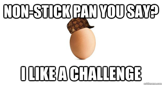 Non-stick pan you say? I like a challenge  