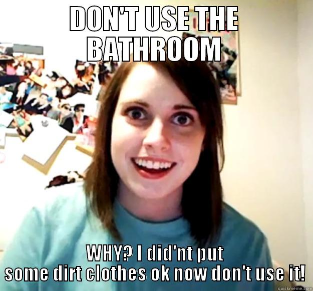 DON'T USE THE BATHROOM WHY? I DID'NT PUT SOME DIRT CLOTHES OK NOW DON'T USE IT! Overly Attached Girlfriend