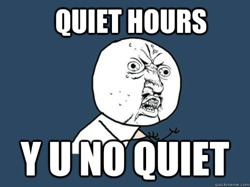 quiet hours Y U No quiet  Y U No