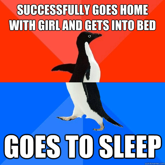 Successfully goes home with girl and gets into bed goes to sleep  Socially Awesome Awkward Penguin