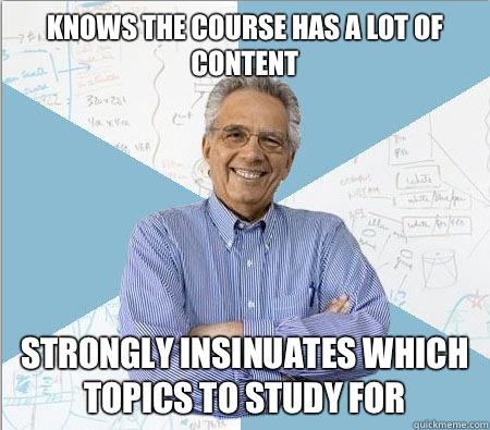Knows the course has a lot of content Strongly insinuates which topics to study for - Knows the course has a lot of content Strongly insinuates which topics to study for  Good guy professor