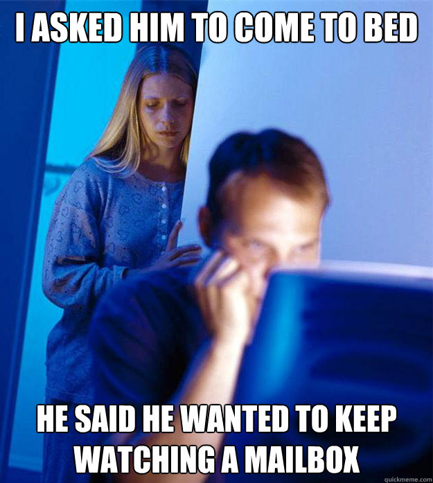 i asked him to come to bed he said he wanted to keep watching a mailbox - i asked him to come to bed he said he wanted to keep watching a mailbox  Redditors Wife