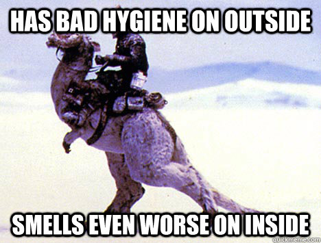 Has bad hygiene on outside Smells even worse on inside   Scumbag Tauntaun