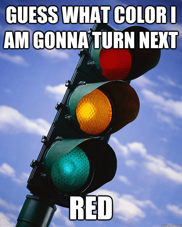 guess what color i am gonna turn next red - guess what color i am gonna turn next red  Scumbag traffic light