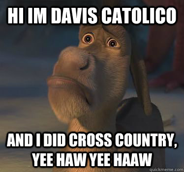 HI IM DAVIS CATOLICO AND I DID CROSS COUNTRY, YEE HAW YEE HAAW  