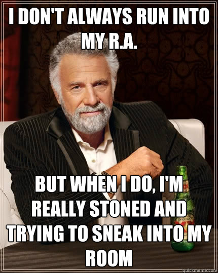 I don't always run into my R.A. but when I do, I'm really stoned and trying to sneak into my room  The Most Interesting Man In The World