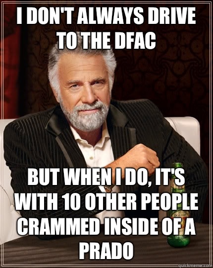 I don't always drive to the DFAC but when I do, it's with 10 other people crammed inside of a PRADO  The Most Interesting Man In The World