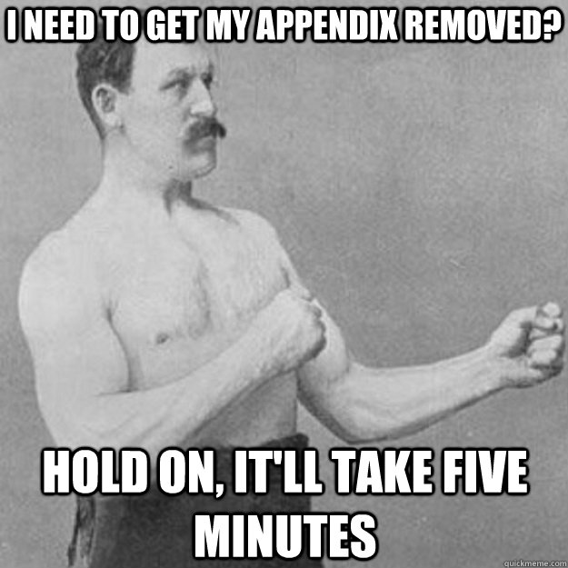 I need to get my appendix removed? hold on, it'll take five minutes - I need to get my appendix removed? hold on, it'll take five minutes  Misc