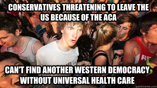 Conservatives threatening to leave the US because of the ACA Can't find another western democracy without universal health care - Conservatives threatening to leave the US because of the ACA Can't find another western democracy without universal health care  Sudden Clarity Clarence