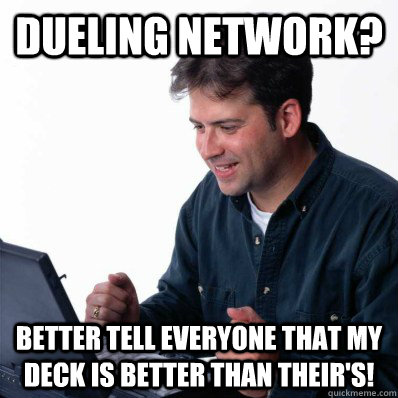 Dueling Network? Better tell everyone that my deck is better than their's!  