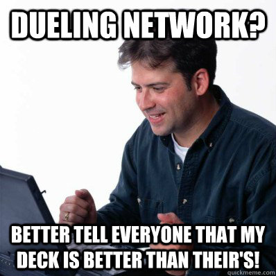 Dueling Network? Better tell everyone that my deck is better than their's! - Dueling Network? Better tell everyone that my deck is better than their's!  Computer noob