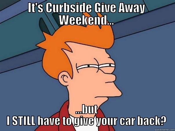 IT'S CURBSIDE GIVE AWAY WEEKEND... ...BUT I STILL HAVE TO GIVE YOUR CAR BACK? Futurama Fry