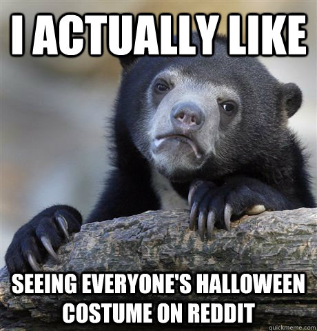 I actually like Seeing everyone's halloween costume on Reddit  Confession Bear