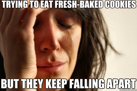 Trying to eat fresh-baked cookies but they keep falling apart  First World Problems