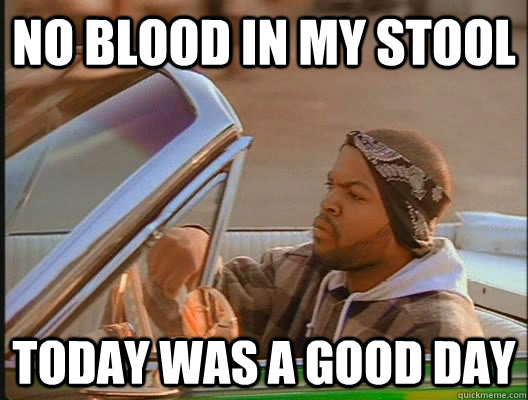 NO BLOOD IN MY STOOL Today was a good day - NO BLOOD IN MY STOOL Today was a good day  today was a good day