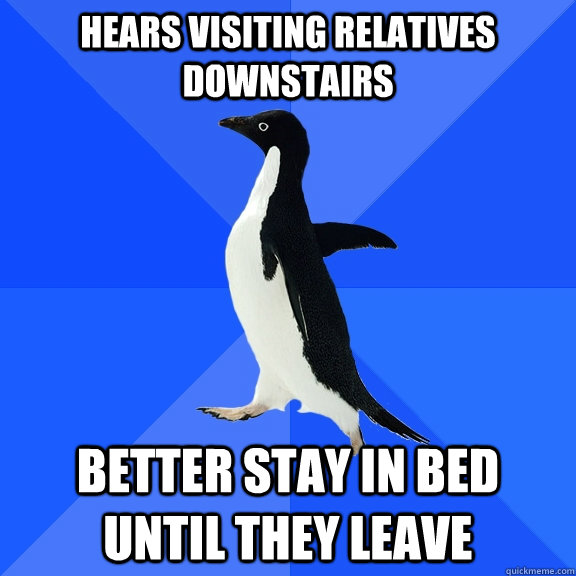 Hears Visiting relatives downstairs better stay in bed until they leave  Socially Awkward Penguin