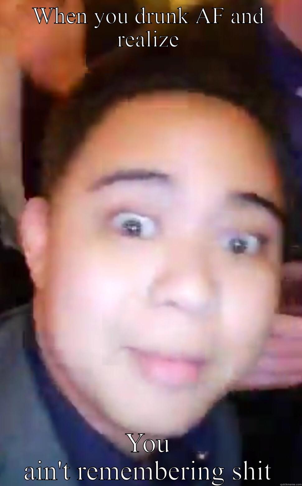 WHEN YOU DRUNK AF AND REALIZE YOU AIN'T REMEMBERING SHIT Misc